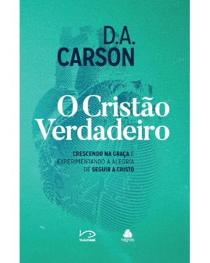 O cristão verdadeiro: Crescendo na graça e experimentando a alegria de seguir a Cristo