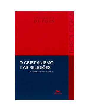 O CRISTIANISMO E AS RELIGIÕES - DO DESENCONTRO AO ENCONTRO