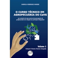 O CURSO TÉCNICO EM AGROPECUÁRIA DO CAVG: UM ESTUDO DE CASO ACERCA DA PERCEPÇÃO DO PROFESSORADO EM RELAÇÃO AO PRINCÍPIO INTEGRADOR COLEÇÃO O ENSINO TÉCNICO INTEGRADO - VOLUME 1