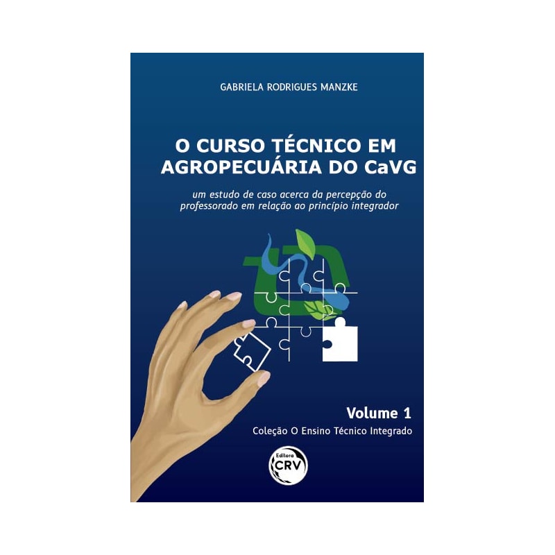 O CURSO TÉCNICO EM AGROPECUÁRIA DO CAVG: UM ESTUDO DE CASO ACERCA DA PERCEPÇÃO DO PROFESSORADO EM RELAÇÃO AO PRINCÍPIO INTEGRADOR COLEÇÃO O ENSINO TÉCNICO INTEGRADO - VOLUME 1