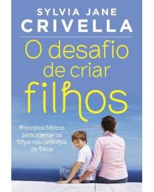 O DESAFIO DE CRIAR FILHOS: PRINCÍPIOS BÍBLICOS PARA ORIENTAR OS FILHOS NOS CAMINHOS DE DEUS