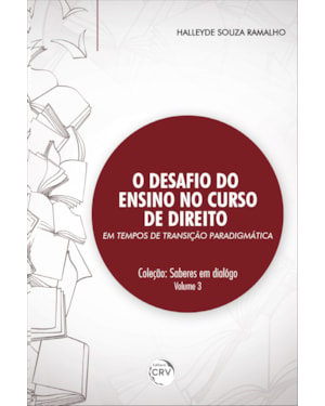 O DESAFIO DO ENSINO NO CURSO DE DIREITO EM TEMPOS DE TRANSIÇÃO PARADIGMÁTICA COLEÇÃO: SABERES EM DIÁLOGO VOLUME 3
