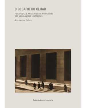 O DESAFIO DO OLHAR- VOL. 1: FOTOGRAFIA E ARTES VISUAIS NO PERÍODO DAS VANGUARDAS HISTÓRICAS