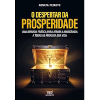 O despertar da prosperidade: uma jornada prática para atrair a abundância a todas as áreas da sua vida
