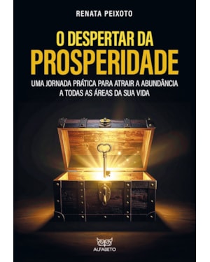 O despertar da prosperidade: uma jornada prática para atrair a abundância a todas as áreas da sua vida