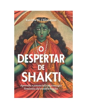O despertar de Shakti: aprenda a potencializar a energia feminina da transformação