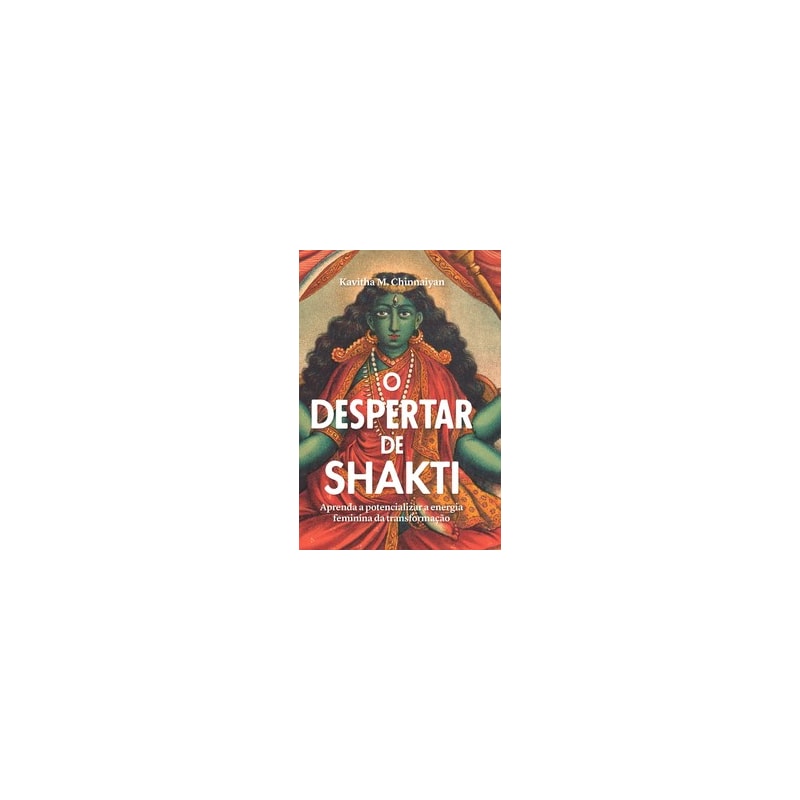 O despertar de Shakti: aprenda a potencializar a energia feminina da transformação