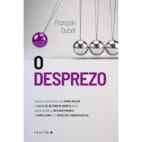 O DESPREZO: COMO O SENTIMENTO DE HUMILHAÇÃO E FALTA DE RECONHECIMENTO ESTÁ ALIMENTANDO O RESSENTIMENTO, O POPULISMO E A CRISE DAS DEMOCRACIAS