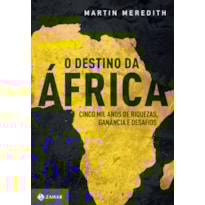 O DESTINO DA ÁFRICA: CINCO MIL ANOS DE RIQUEZAS, GANÂNCIA E DESAFIOS