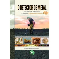 O DETECTOR DE METAL - GUIA PRÁTICO DO DETECTORISMO PARA INICIANTES: O HOBBY DOS CAÇADORES DE TESOUROS