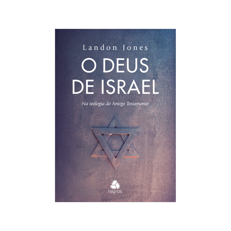 O DEUS DE ISRAEL: NA TEOLOGIA DO ANTIGO TESTAMENTO