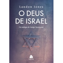 O DEUS DE ISRAEL: NA TEOLOGIA DO ANTIGO TESTAMENTO O DEUS DE ISRAEL: NA TEOLOGIA DO ANTIGO TESTAMENTO