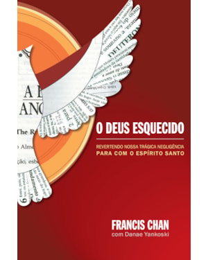 O DEUS ESQUECIDO: REVERTENDO NOSSA TRÁGICA NEGLIGÊNCIA PARA COM O ESPÍRITO SANTO