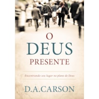 O DEUS PRESENTE: ENCONTRANDO SEU LUGAR NO PLANO DE DEUS