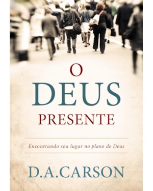 O DEUS PRESENTE: ENCONTRANDO SEU LUGAR NO PLANO DE DEUS
