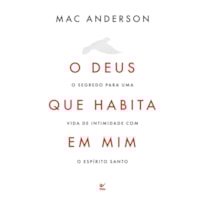 O Deus que habita em mim: O segredo para uma vida de intimidade com o Espírito Santo