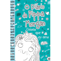 O DIÁRIO DA PIPPA MORGAN - COISAS QUE EU AMO - LIVRO 2