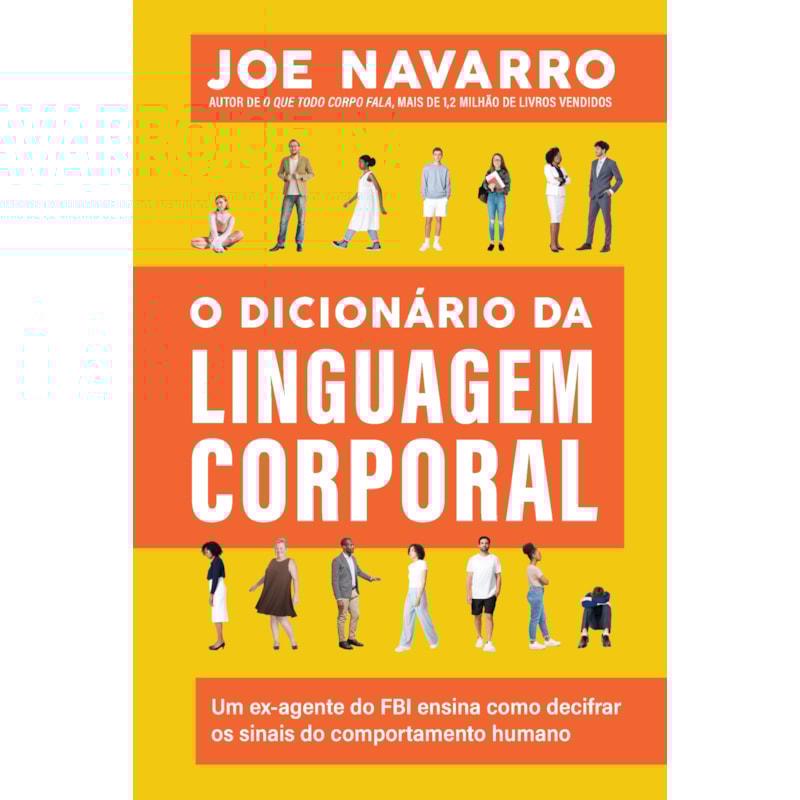 O DICIONÁRIO DA LINGUAGEM CORPORAL: UM EX-AGENTE DO FBI ENSINA COMO DECIFRAR OS SINAIS DO COMPORTAMENTO HUMANO