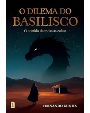 O DILEMA DO BASILISCO - O SENTIDO DE TODAS AS COISAS