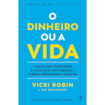 O dinheiro ou a vida: 9 passos para transformar a sua relação com o dinheiro e atingir a independência financeira