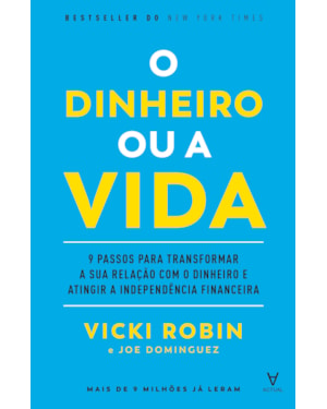 O dinheiro ou a vida: 9 passos para transformar a sua relação com o dinheiro e atingir a independência financeira