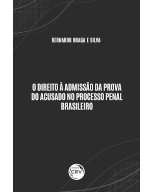 O DIREITO À ADMISSÃO DA PROVA DO ACUSADO NO PROCESSO PENAL BRASILEIRO
