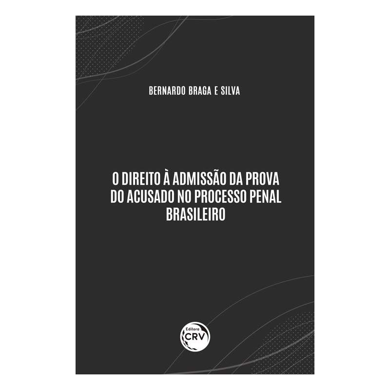 O DIREITO À ADMISSÃO DA PROVA DO ACUSADO NO PROCESSO PENAL BRASILEIRO