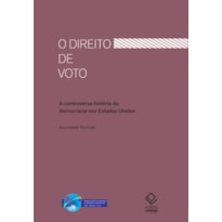 O DIREITO DE VOTO - A CONTROVERSA HISTÓRIA DA DEMOCRACIA NOS ESTADOS UNIDOS