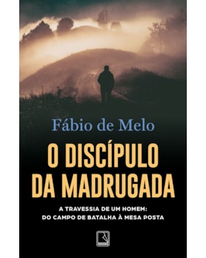 O DISCÍPULO DA MADRUGADA: A TRAVESSIA DE UM HOMEM: DO CAMPO DE BATALHA À MESA POSTA
