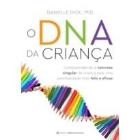 O DNA DA CRIANÇA: COMPREENDENDO A NATUREZA SINGULAR DA CRIANÇA PARA UMA PARENTALIDADE MAIS FELIZ E EFICAZ