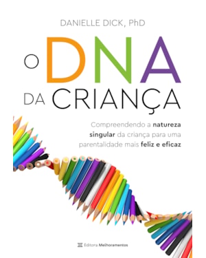 O DNA DA CRIANÇA: COMPREENDENDO A NATUREZA SINGULAR DA CRIANÇA PARA UMA PARENTALIDADE MAIS FELIZ E EFICAZ