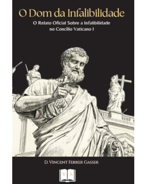 O DOM DA INFALIBILIDADE - O RELATO OFICIAL SOBRE A INFALIBILIDADE NO CONCÍLIO VATICANO I