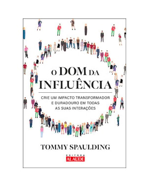 O dom da influência: crie um impacto transformador e duradouro em todas as suas interações