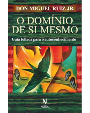 O DOMÍNIO DE SI MESMO: GUIA TOLTECA PARA O AUTOCONHECIMENTO