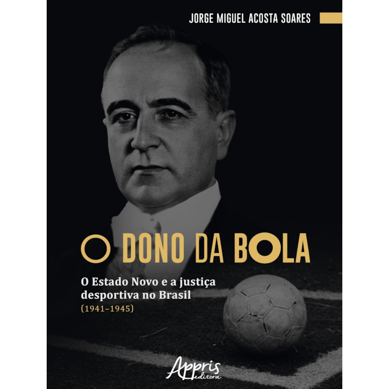 O DONO DA BOLA: O ESTADO NOVO E A JUSTIÇA DESPORTIVA NO BRASIL (1941-1945)