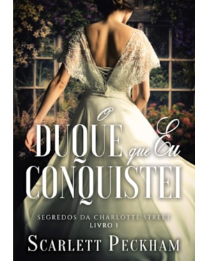 O DUQUE QUE EU CONQUISTEI (SEGREDOS DA CHARLOTTE STREET - LIVRO 1)