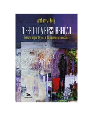 O EFEITO DA RESSURREIÇÃO - TRANSFORMAÇÃO DA VIDA E DO PENSAMENTO CRISTÃOS