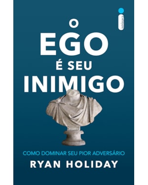 O EGO É SEU INIMIGO: COMO DOMINAR SEU PIOR ADVERSÁRIO
