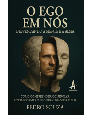 O Ego em nós - desvendando a mente e a alma: Como compreender, controlar e transformar o ego para uma vida plena