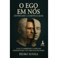 O ego em nós desvendando a mente e a alma: Como compreender, controlar e transformar o ego para uma vida plena