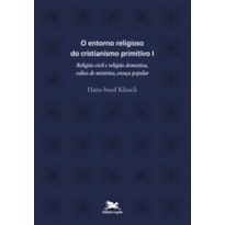 O ENTORNO RELIGIOSO DO CRISTIANISMO PRIMITIVO - VOL. I: VOLUME I: RELIGIÃO CIVIL E RELIGIÃO DOMÉSTICA, CULTOS DE MISTÉRIOS, CRENÇA POPULAR