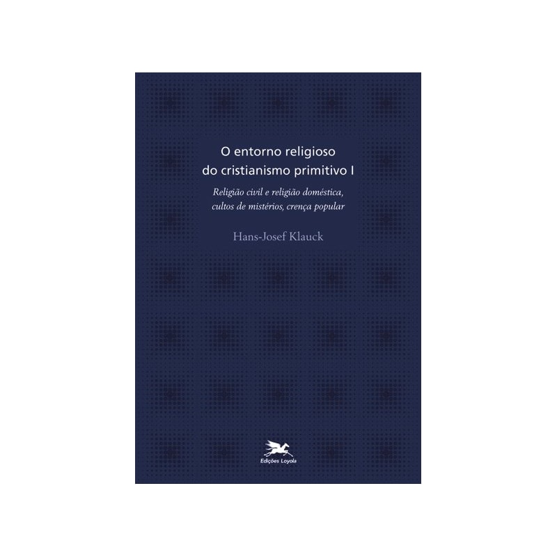 O ENTORNO RELIGIOSO DO CRISTIANISMO PRIMITIVO - VOL. I: VOLUME I: RELIGIÃO CIVIL E RELIGIÃO DOMÉSTICA, CULTOS DE MISTÉRIOS, CRENÇA POPULAR