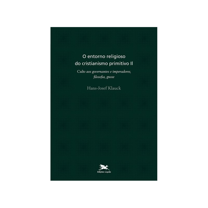 O ENTORNO RELIGIOSO DO CRISTIANISMO PRIMITIVO - VOL. II - VOLUME II: CULTO AOS GOVERNANTES E IMPERADORES, FILOSOFIA, GNOSE