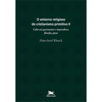 O ENTORNO RELIGIOSO DO CRISTIANISMO PRIMITIVO - VOL. II: VOLUME II: CULTO AOS GOVERNANTES E IMPERADORES, FILOSOFIA, GNOSE