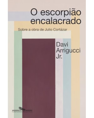 O escorpião encalacrado (nova edição): a poética da destruição em julio cortázar