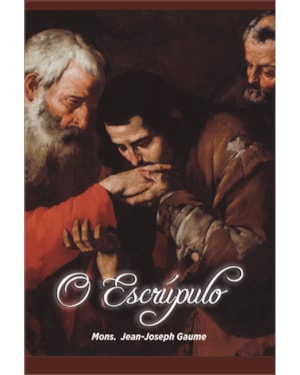 O ESCRÚPULO - PEQUENO MANUAL DE DIREÇÃO PARA USO DAS ALMAS TIMORATAS E DE SEUS CONFESSORES