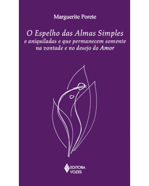 O ESPELHO DAS ALMAS SIMPLES E ANIQUILADAS E QUE PERMANECEM SOMENTE NA VONTADE E NO DESEJO DO AMOR