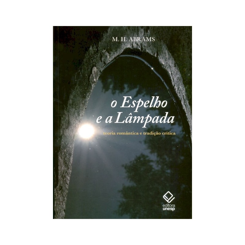 O ESPELHO E A LÂMPADA - TEORIA ROMÂNTICA E TRADIÇÃO CRÍTICA
