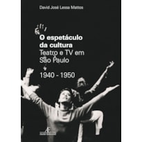 O ESPETÁCULO DA CULTURA: TEATRO E TV EM SÃO PAULO 1940-1950