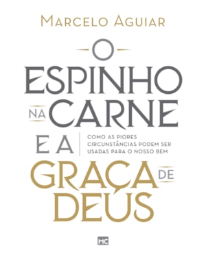 O ESPINHO NA CARNE E A GRAÇA DE DEUS: COMO AS PIORES CIRCUNSTÂNCIAS PODEM SER USADAS PARA O NOSSO BEM